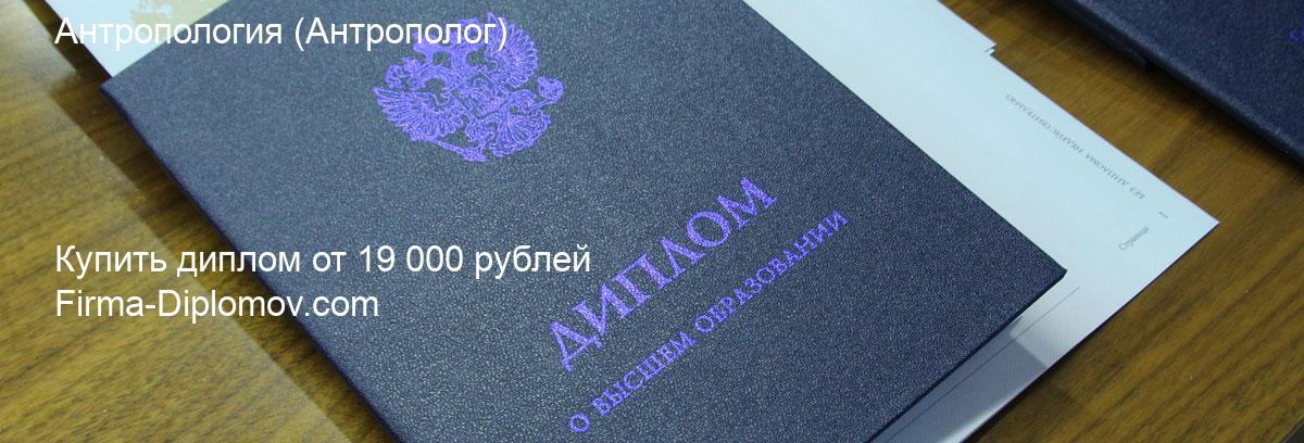 Купить диплом Антропология, купить диплом о высшем образовании в Нижнем Новгороде