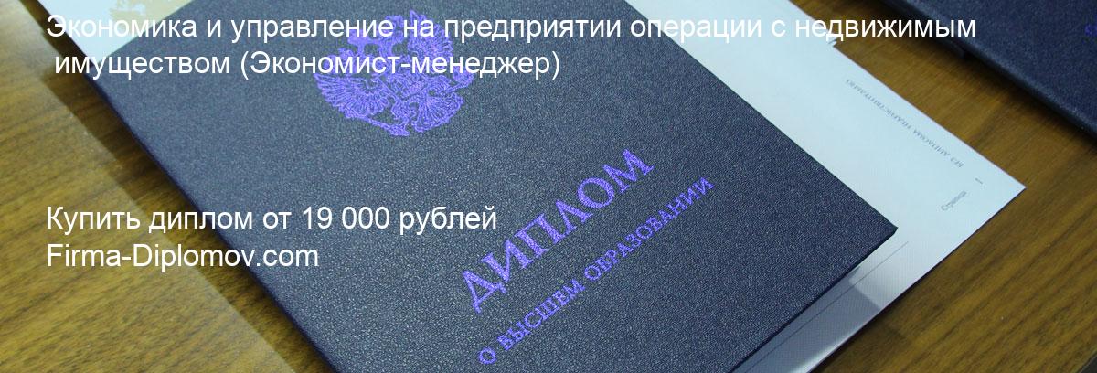 Купить диплом Экономика и управление на предприятии операции с недвижимым имуществом, купить диплом о высшем образовании в Нижнем Новгороде