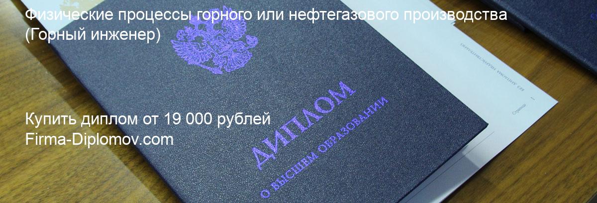 Купить диплом Физические процессы горного или нефтегазового производства, купить диплом о высшем образовании в Нижнем Новгороде