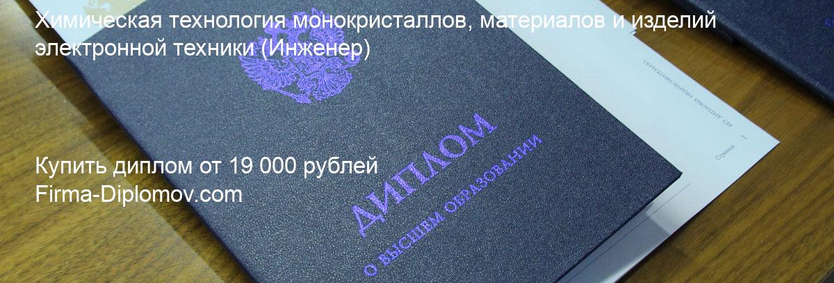 Купить диплом Химическая технология монокристаллов, материалов и изделий электронной техники, купить диплом о высшем образовании в Нижнем Новгороде