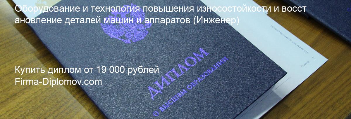 Купить диплом Оборудование и технология повышения износостойкости и восстановление деталей машин и аппаратов, купить диплом о высшем образовании в Нижнем Новгороде